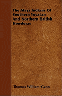 The Maya Indians of Southern Yucatan and Northern British Honduras