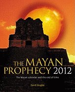 The Mayan Prophecy 2012: The Mayan Calendar and the End of Time