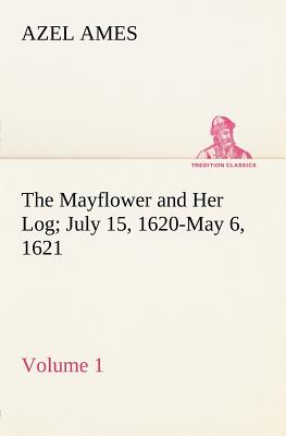 The Mayflower and Her Log July 15, 1620-May 6, 1621 - Volume 1 - Ames, Azel