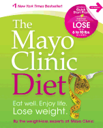 The Mayo Clinic Diet: Eat Well. Enjoy Life. Lose Weight.