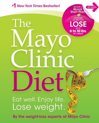 The Mayo Clinic Diet: Eat Well. Enjoy Life. Lose Weight. - By the Weight-Loss Experts at Mayo Clinic