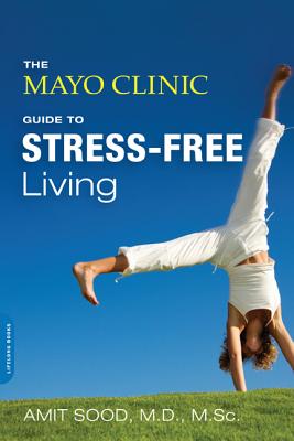 The Mayo Clinic Guide to Stress-Free Living - Sood, Amit, SC, and Mayo Clinic