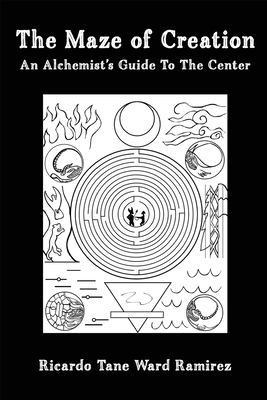 The Maze of Creation: An Alchemist's Guide to the Center - Ward Ramirez, Ricardo Tane