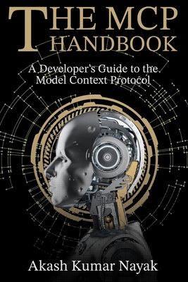 The MCP Handbook: A Developer's Guide to the Model Context Protocol - Nayak, Akash Kumar