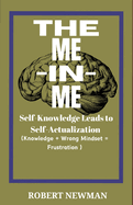 The Me -In -Me: SELF-KNOWLEDGE LEADS TO SELF-ACTUALIZATION (Knowledge + Wrong Mindset = Frustration)