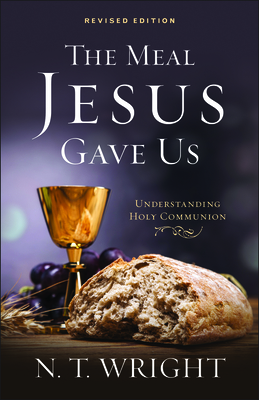 The Meal Jesus Gave Us, Revised Edition - Wright, N T