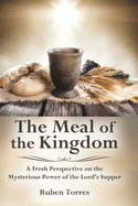 The Meal of the Kingdom: A Fresh Perspective on the Mysterious Power of the Lord's Supper