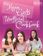 The Mean Girls Unofficial Cookbook: Deliciously Vicious Eats and Treats from North Shore High; Tasty Recipes Inspired by the Meanest Girls