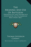 The Meaning And Use Of Baptizein: Philologically And Historically Investigated, For The American Bible Union (1861)