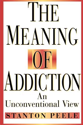 The Meaning of Addiction: An Unconventional View - Peele, Stanton