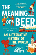 The Meaning of Beer: An Alternative History of the World - The Perfect Gift for Father's Day