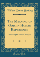 The Meaning of God, in Human Experience: A Philosophic Study of Religion (Classic Reprint)