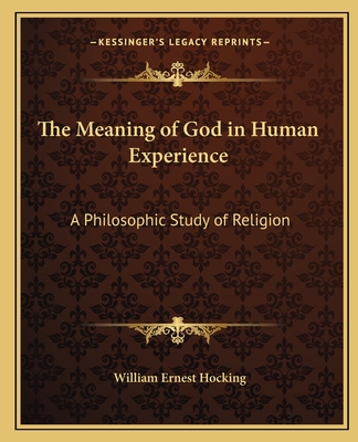 The Meaning of God in Human Experience: A Philosophic Study of Religion - Hocking, William Ernest