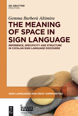 The Meaning of Space in Sign Language: Reference, Specificity and Structure in Catalan Sign Language Discourse - Barber Altimira, Gemma