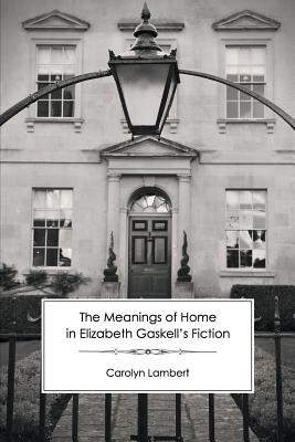 The Meanings of Home in Elizabeth Gaskell's Fiction - Lambert, Carolyn