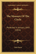 The Measure Of The Circle: Perfected In January, 1845 (1854)