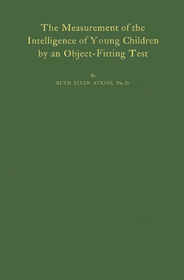 The Measurement of the Intelligence of Young Children: By an Object-Fitting Test - Atkins, Ruth Ellen, and Unknown