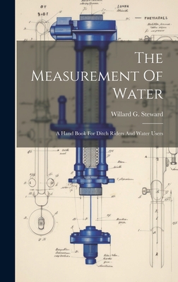 The Measurement Of Water: A Hand Book For Ditch Riders And Water Users - Steward, Willard G