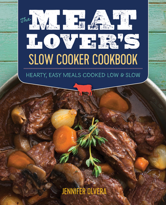 The Meat Lover's Slow Cooker Cookbook: Hearty, Easy Meals Cooked Low and Slow - Olvera, Jennifer