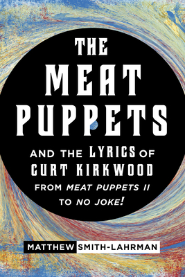 The Meat Puppets and the Lyrics of Curt Kirkwood from Meat Puppets II to No Joke! - Smith-Lahrman, Matthew