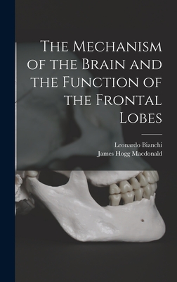 The Mechanism of the Brain and the Function of the Frontal Lobes - Bianchi, Leonardo, and MacDonald, James Hogg