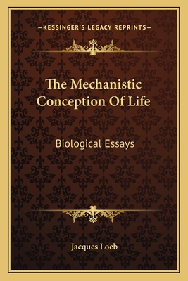 The Mechanistic Conception Of Life: Biological Essays - Loeb, Jacques