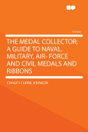 The Medal Collector; A Guide to Naval, Military, Air- Force and Civil Medals and Ribbons