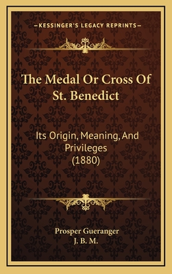 The Medal Or Cross Of St. Benedict: Its Origin, Meaning, And Privileges (1880) - Gueranger, Prosper, and J B M (Introduction by)