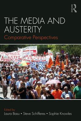 The Media and Austerity: Comparative perspectives - Basu, Laura (Editor), and Schifferes, Steve (Editor), and Knowles, Sophie (Editor)