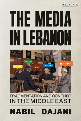 The Media in Lebanon: Fragmentation and Conflict in the Middle East - Dajani, Nabil