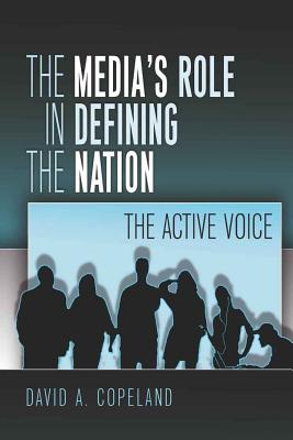 The Media's Role in Defining the Nation: The Active Voice - Copeland, David