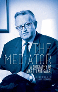 The Mediator: A Biography of Martti Ahtisaari