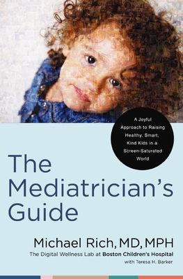 The Mediatrician's Guide: A Joyful Approach to Raising Healthy, Smart, Kind Kids in a Screen-Saturated World - Rich MD Mph, Michael, Dr., and Barker, Teresa