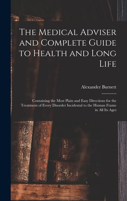 The Medical Adviser and Complete Guide to Health and Long Life: Containing the Most Plain and Easy Directions for the Treatment of Every Disorder Incidental to the Human Frame in All Its Ages - Burnett, Alexander