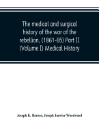 The medical and surgical history of the war of the rebellion, (1861-65) Part II (Volume I) Medical History