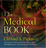 The Medical Book: From Witch Doctors to Robot Surgeons, 250 Milestones in the History of Medicine