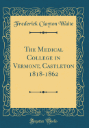 The Medical College in Vermont, Castleton 1818-1862 (Classic Reprint)