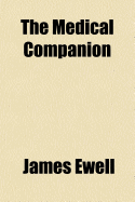 The Medical Companion: Or Family Physician; Treating of the Diseases of the United States, with Their Symptoms, Causes, Cure and Means of Prevention: Common Cases in Surgery, as Fractures, Dislocations, &C. the Management and Diseases of Women and Childre