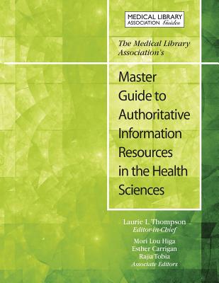 The Medical Library Association's Master Guide to Authoritative Information Resources in the Health Sciences - Thompson, Laurie (Editor), and Carrigan, Esther (Editor), and Higa, Mori (Editor)