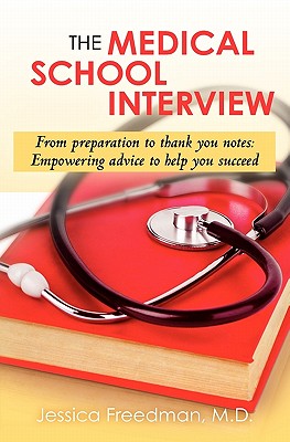 The Medical School Interview: From Preparation to Thank You Notes: Empowering Advice to Help You Succeed - Freedman M D, Jessica