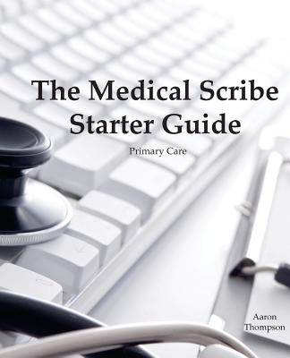 The Medical Scribe Starter Guide: Primary Care - Kingsley, Kyle, MD, and Thompson, Aaron