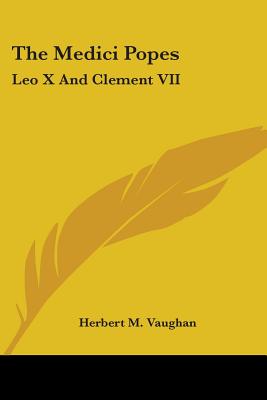 The Medici Popes: Leo X And Clement VII - Vaughan, Herbert M