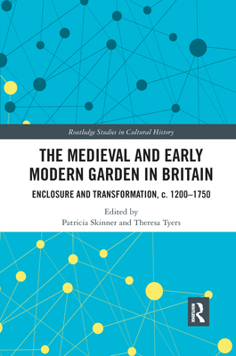 The Medieval and Early Modern Garden in Britain: Enclosure and Transformation, c. 1200-1750 - Skinner, Patricia (Editor), and Tyers, Theresa (Editor)
