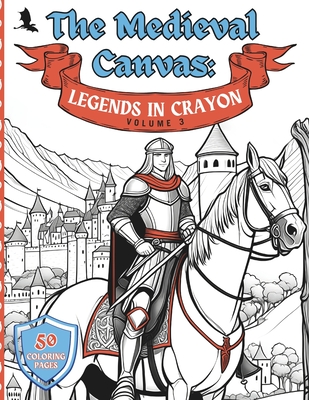 The Medieval Canvas: Legends in Crayon Volume 3: Discover Enchanted Castles and Dragon Lore in 50 Kid-Friendly Medieval Coloring Pages for Creative Play and Learning - Smith, Fable