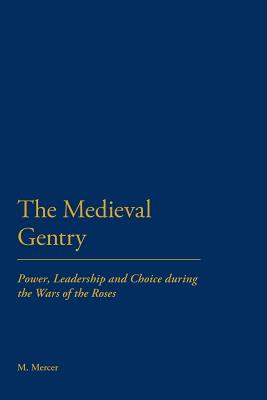 The Medieval Gentry: Power, Leadership and Choice during the Wars of the Roses - Mercer, Malcolm