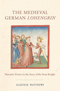 The Medieval German Lohengrin: Narrative Poetics in the Story of the Swan Knight