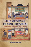 The Medieval Islamic Hospital: Medicine, Religion, and Charity