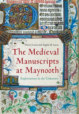 The Medieval Manuscripts at Maynooth: Explorations in the Unknown - Lucas, Peter J, and Lucas, Angela M