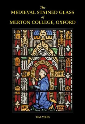 The Medieval Stained Glass of Merton College, Oxford - Ayers, Tim