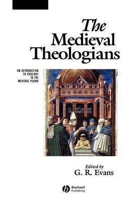 The Medieval Theologians: An Introduction to Theology in the Medieval Period - Evans, G R (Editor)